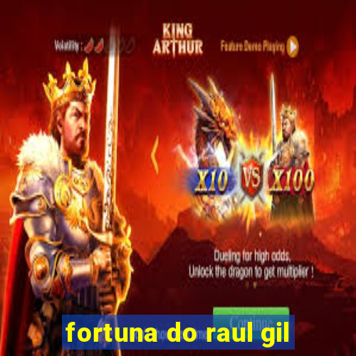 fortuna do raul gil